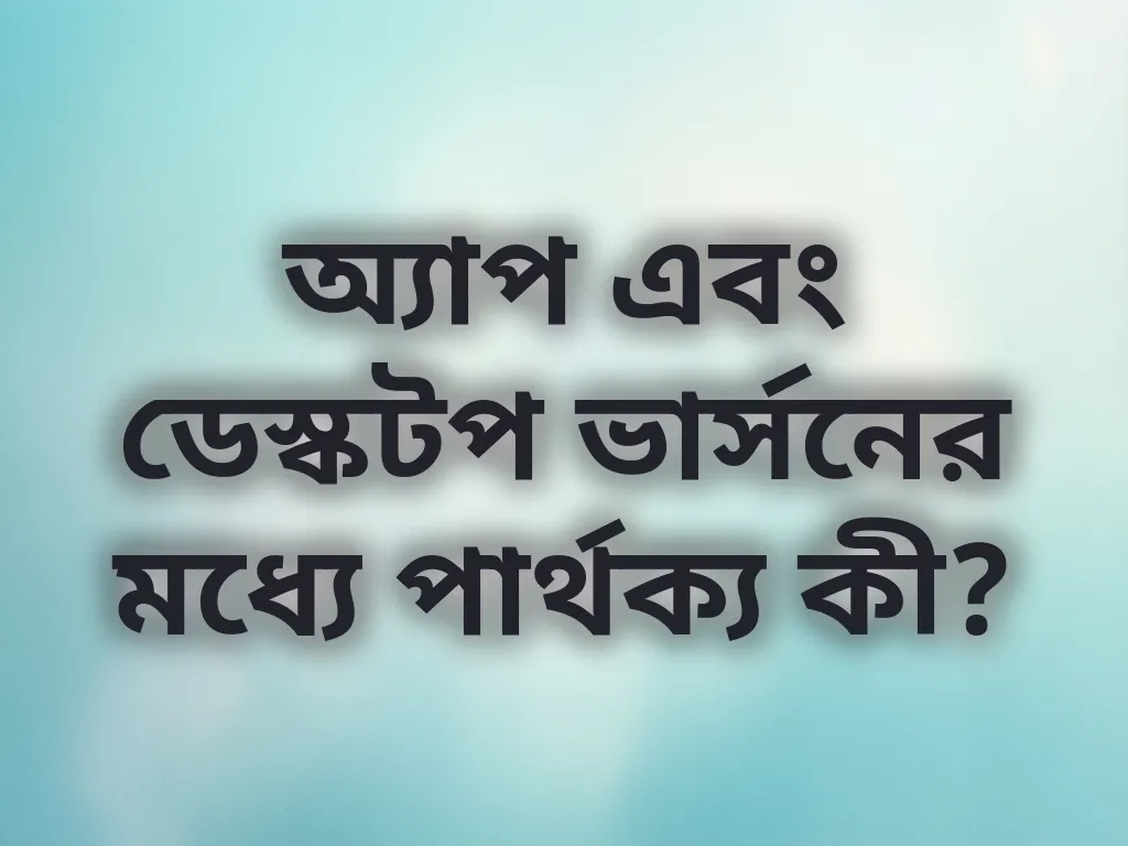 অ্যাপ বনাম ডেস্কটপ